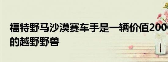 福特野马沙漠赛车手是一辆价值200000美元的越野野兽