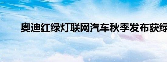 奥迪红绿灯联网汽车秋季发布获绿灯