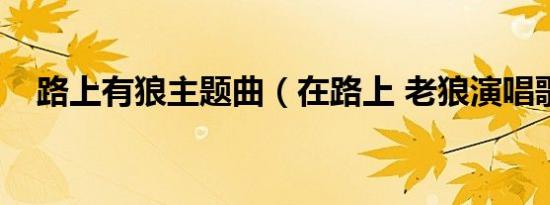 路上有狼主题曲（在路上 老狼演唱歌曲）