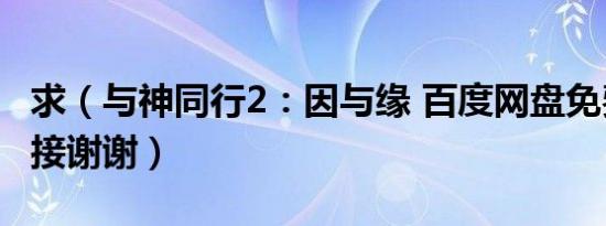 求（与神同行2：因与缘 百度网盘免费资源链接谢谢）