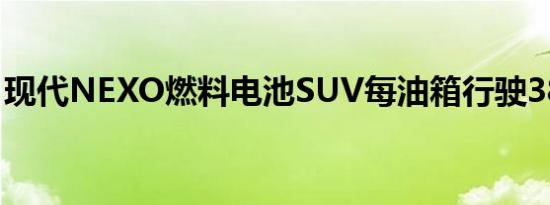 现代NEXO燃料电池SUV每油箱行驶380英里