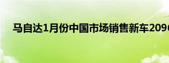 马自达1月份中国市场销售新车20963台