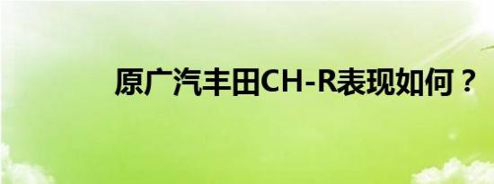 原广汽丰田CH-R表现如何？