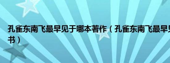 孔雀东南飞最早见于哪本著作（孔雀东南飞最早见于哪一本书）