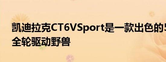 凯迪拉克CT6VSport是一款出色的550马力全轮驱动野兽