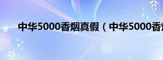 中华5000香烟真假（中华5000香烟）