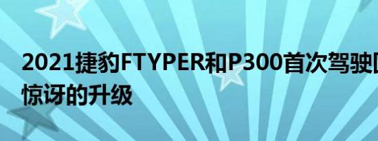 2021捷豹FTYPER和P300首次驾驶回顾令人惊讶的升级