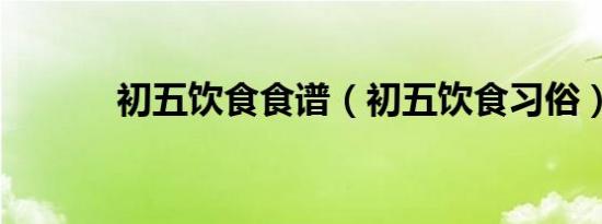 初五饮食食谱（初五饮食习俗）