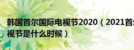 韩国首尔国际电视节2020（2021首尔国际电视节是什么时候）