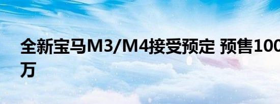 全新宝马M3/M4接受预定 预售100万/105万