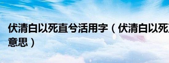 伏清白以死直兮活用字（伏清白以死直兮什么意思）