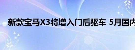 新款宝马X3将增入门后驱车 5月国内上市