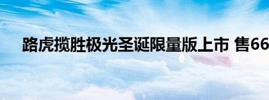 路虎揽胜极光圣诞限量版上市 售66.8万