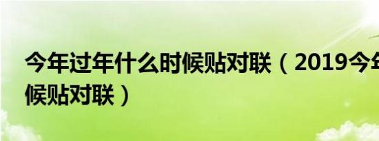 今年过年什么时候贴对联（2019今年什么时候贴对联）