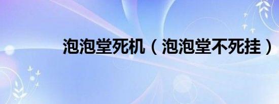 泡泡堂死机（泡泡堂不死挂）