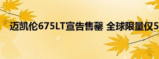 迈凯伦675LT宣告售罄 全球限量仅500台