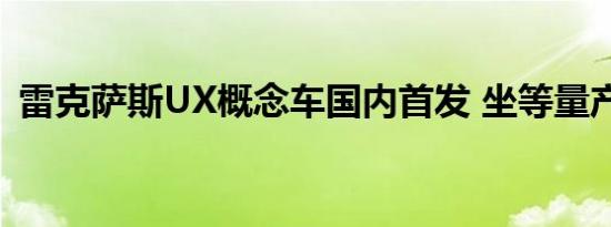 雷克萨斯UX概念车国内首发 坐等量产战Q3