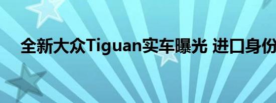 全新大众Tiguan实车曝光 进口身份销售