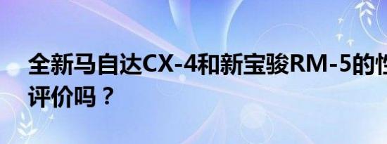 全新马自达CX-4和新宝骏RM-5的性能值得评价吗？