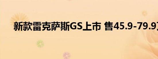 新款雷克萨斯GS上市 售45.9-79.9万元