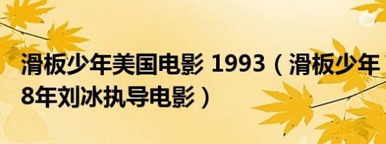 滑板少年美国电影 1993（滑板少年 美国2018年刘冰执导电影）