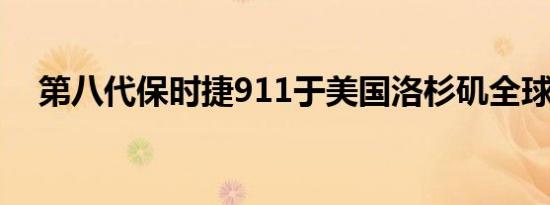 第八代保时捷911于美国洛杉矶全球首发