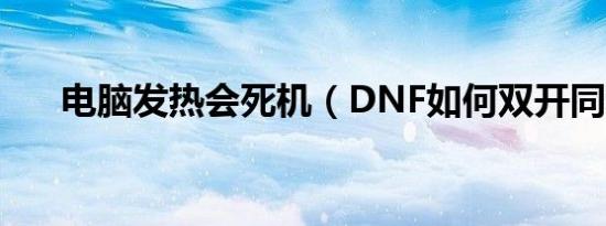 电脑发热会死机（DNF如何双开同步）