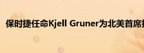 保时捷任命Kjell Gruner为北美首席执行官