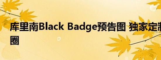 库里南Black Badge预告图 独家定制双色轮圈