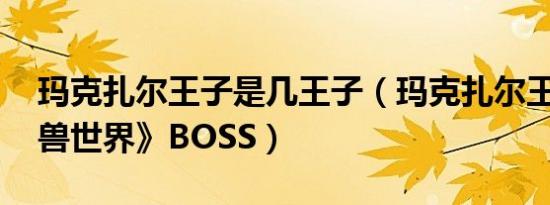 玛克扎尔王子是几王子（玛克扎尔王子 《魔兽世界》BOSS）