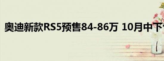 奥迪新款RS5预售84-86万 10月中下旬上市