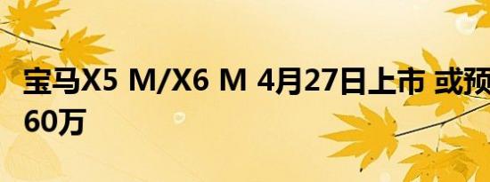 宝马X5 M/X6 M 4月27日上市 或预售150-160万