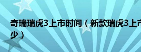 奇瑞瑞虎3上市时间（新款瑞虎3上市时间多少）