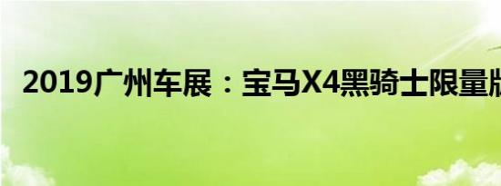 2019广州车展：宝马X4黑骑士限量版亮相