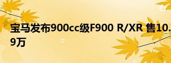 宝马发布900cc级F900 R/XR 售10.59-11.99万