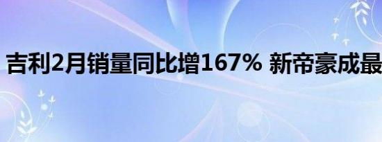 吉利2月销量同比增167% 新帝豪成最大功臣