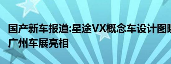 国产新车报道:星途VX概念车设计图曝光 将于广州车展亮相