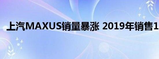 上汽MAXUS销量暴涨 2019年销售12万辆