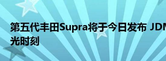 第五代丰田Supra将于今日发布 JDM粉的高光时刻