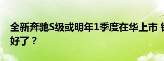 全新奔驰S级或明年1季度在华上市 钱包准备好了？