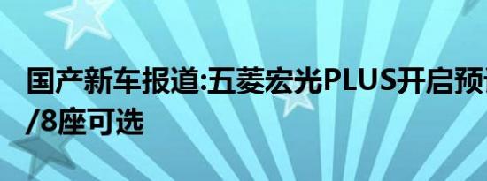 国产新车报道:五菱宏光PLUS开启预订 提供7/8座可选