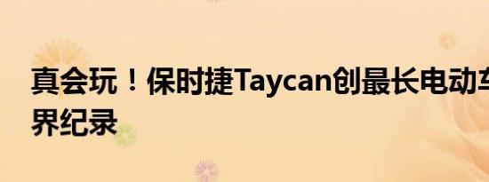 真会玩！保时捷Taycan创最长电动车漂移世界纪录