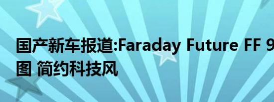 国产新车报道:Faraday Future FF 91内饰官图 简约科技风