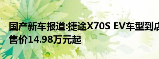 国产新车报道:捷途X70S EV车型到店 补贴后售价14.98万元起