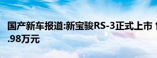 国产新车报道:新宝骏RS-3正式上市 售7.18-8.98万元