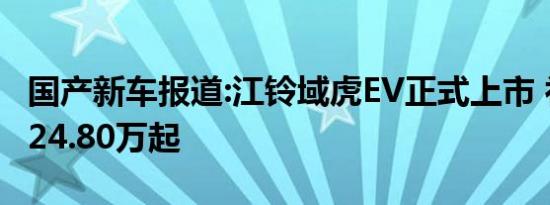 国产新车报道:江铃域虎EV正式上市 补贴前售24.80万起