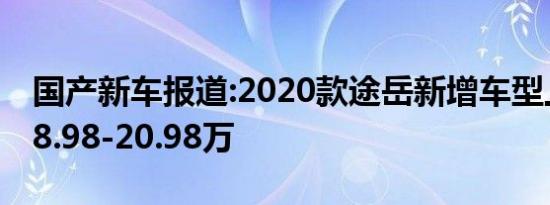 国产新车报道:2020款途岳新增车型上市 售18.98-20.98万