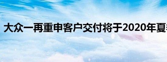 大众一再重申客户交付将于2020年夏季开始