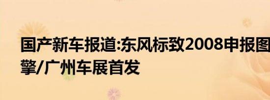 国产新车报道:东风标致2008申报图 1.2T引擎/广州车展首发