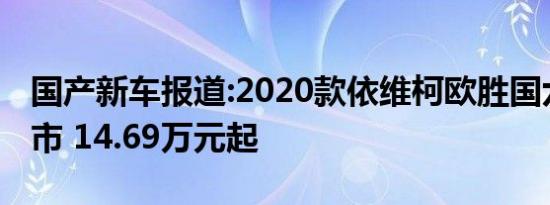 国产新车报道:2020款依维柯欧胜国六版本上市 14.69万元起